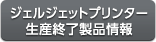 ジェルジェットプリンター生産終了製品情報