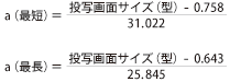 a（最短）=（投写画面サイズ（型）-0.758）÷31.022、a（最長）=（投写画面サイズ（型）-0.643）÷25.845