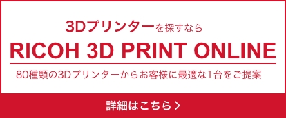 3Dプリンターを探すなら RICOH 3D PRINT ONLINE