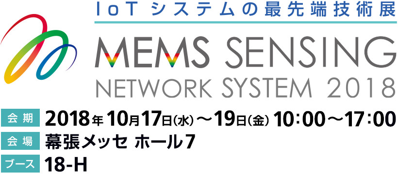 MEMSセンシング&ネットワークシステム展 / 2018年10月17日(水)～19日(金) 10:00～17:00 会場 幕張メッセ