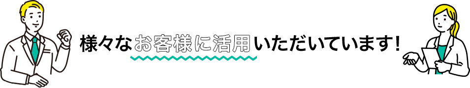 様々なお客様に活用いただいています！