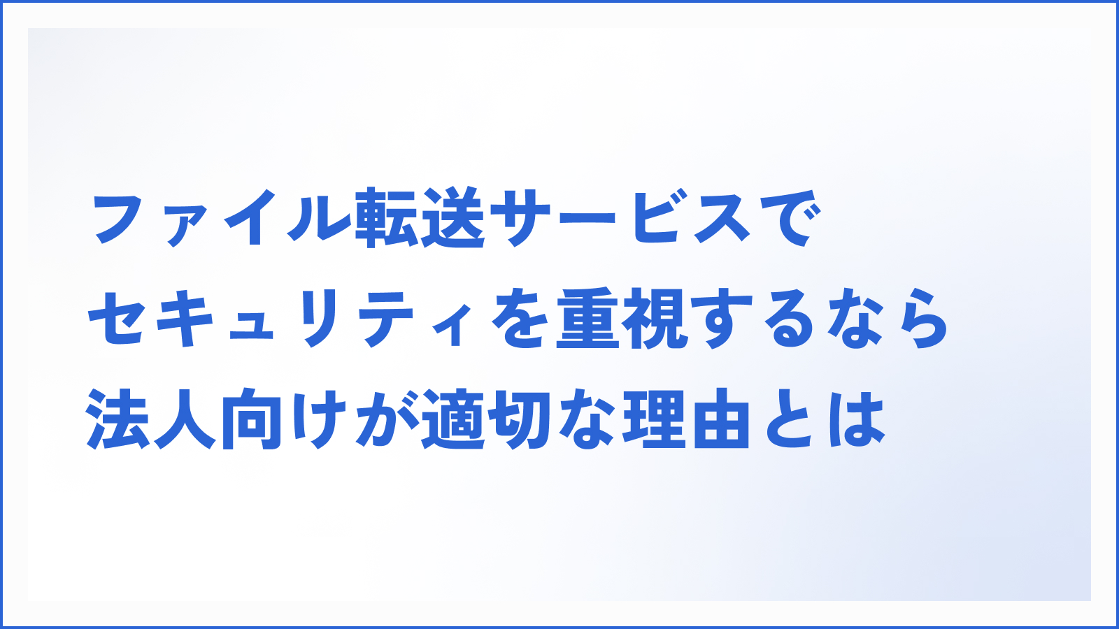 【検討者必見】ファイル転送サービスでセキュリティを重視するなら法人向けが適切な理由とは