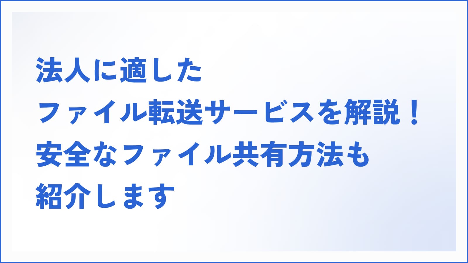 法人に適したファイル転送サービスを解説！安全なファイル共有方法も紹介します