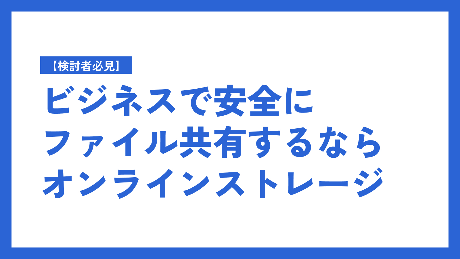 【検討者必見】ビジネスで安全にファイル共有するならオンラインストレージ