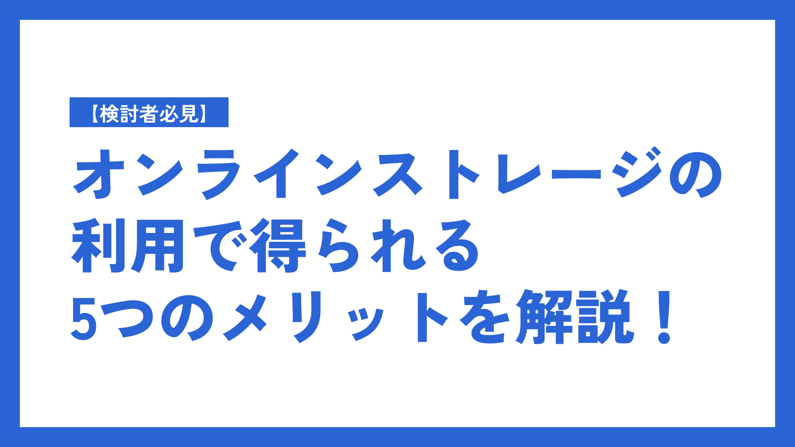 【検討者必見】オンラインストレージの利用で得られる5つのメリットを解説！