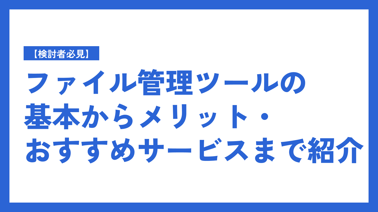【検討者必見】ファイル管理ツールの基本からメリット・おすすめサービスまで紹介