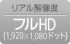 リアル解像度 フルHD（1,920×1080ドット）