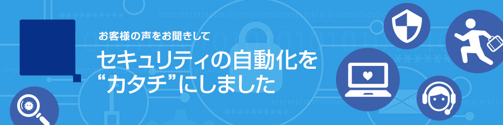 画像：お客様の声をお聞きしてセキュリティの自動化を“カタチ”にしました