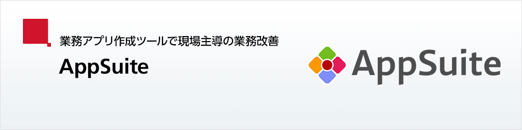 業務アプリ作成ツールで現場主導の業務改善「AppSuite」