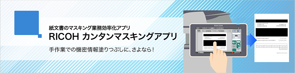 紙文書のマスキング業務効率化アプリ RICOH カンタンマスキングアプリ 手作業での機密情報塗りつぶしに、さよなら！