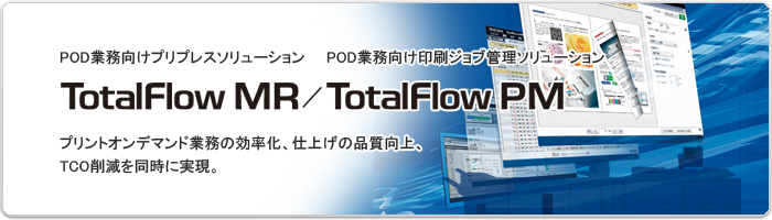 POD業務向けプリプレスソリューション TotalFlow MR / POD業務向け印刷ジョブ管理ソリューション TotalFlow PM プリントオンデマンド業務の効率化、仕上げの品質向上、TCO削減を同時に実現。