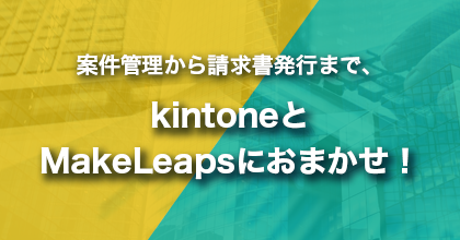 画像：案件管理から請求書発行まで、kintoneとMakeLeapsにおまかせ！