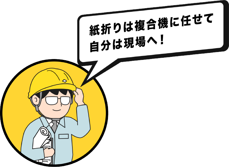 紙折りは複合機に任せて自分は現場へ！