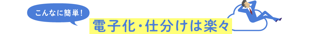 電子化・仕分けはラクラク