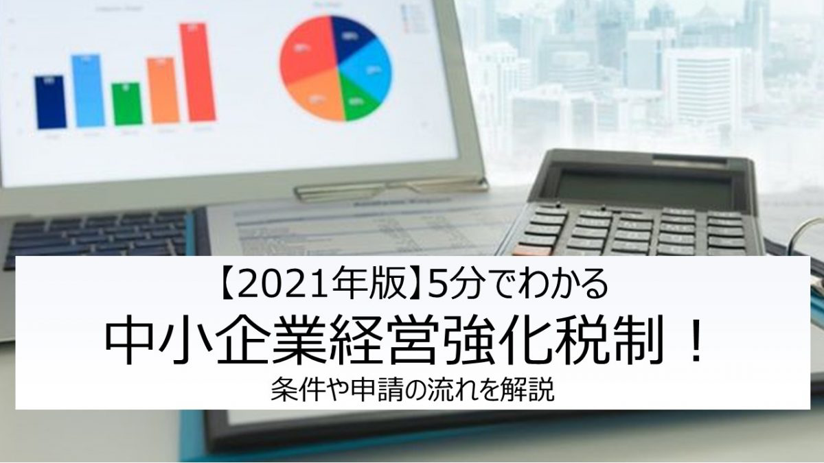 【2021年度版】５分でわかる中小企業経営強化税制！条件や申請の流れを解説