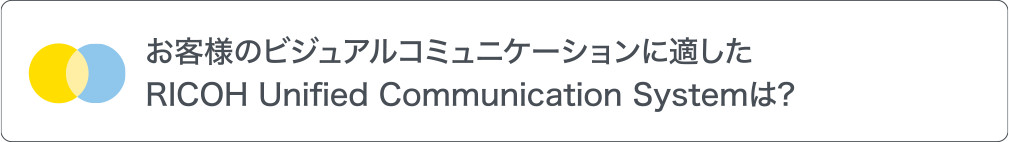画像:お客様のビジュアルコミュニケーションに適したRICOH Unified Communication Systemは？