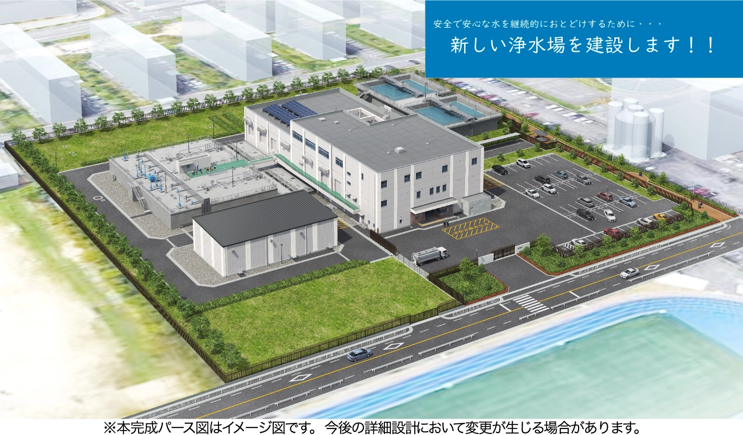 新しい浄水場図 ※本完成パース図はイメージ図です。今後の詳細設計において変更が生じる場合があります。