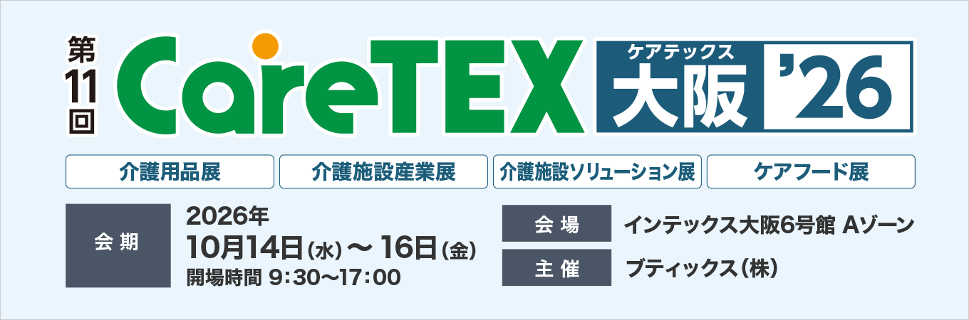 第11回ケアテックス大阪 ’26 会期：2026年10月14日（水）～10月16日（金） 会場:インテックス大阪 6号館 Aゾーン 主催 ブティックス株式会社