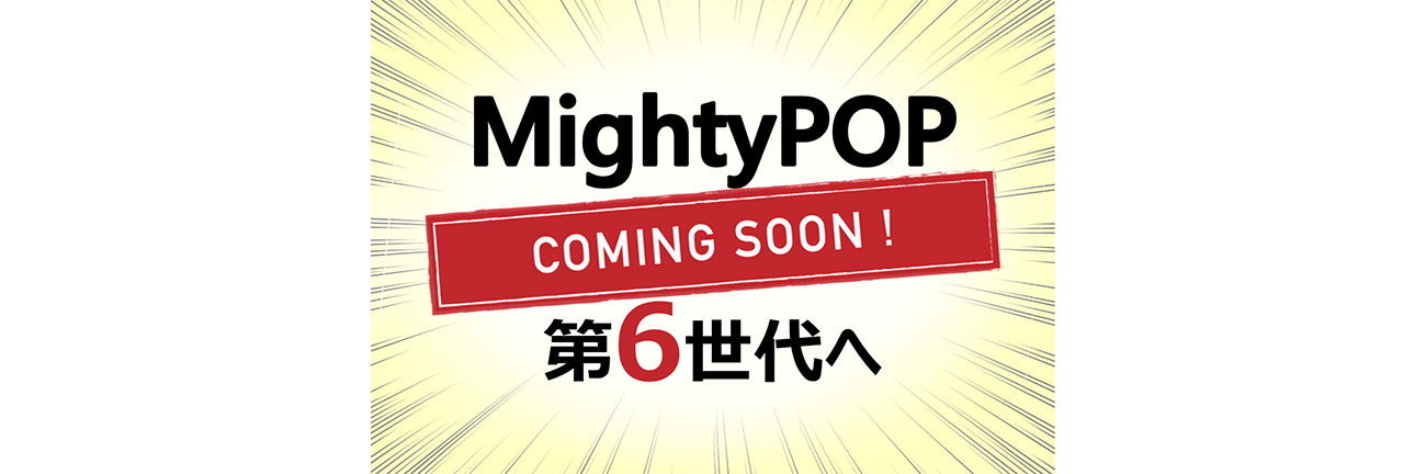 MightyPOP COMINGSOON 第6世代へ