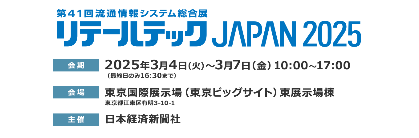 会期、2025年3月4日火曜日から3月7日金曜日、10時から17時、最終日のみ16時半まで、会場、東京国際展示場（東京ビッグサイト）東展示場棟、東京都江東区有明三丁目十番地一号