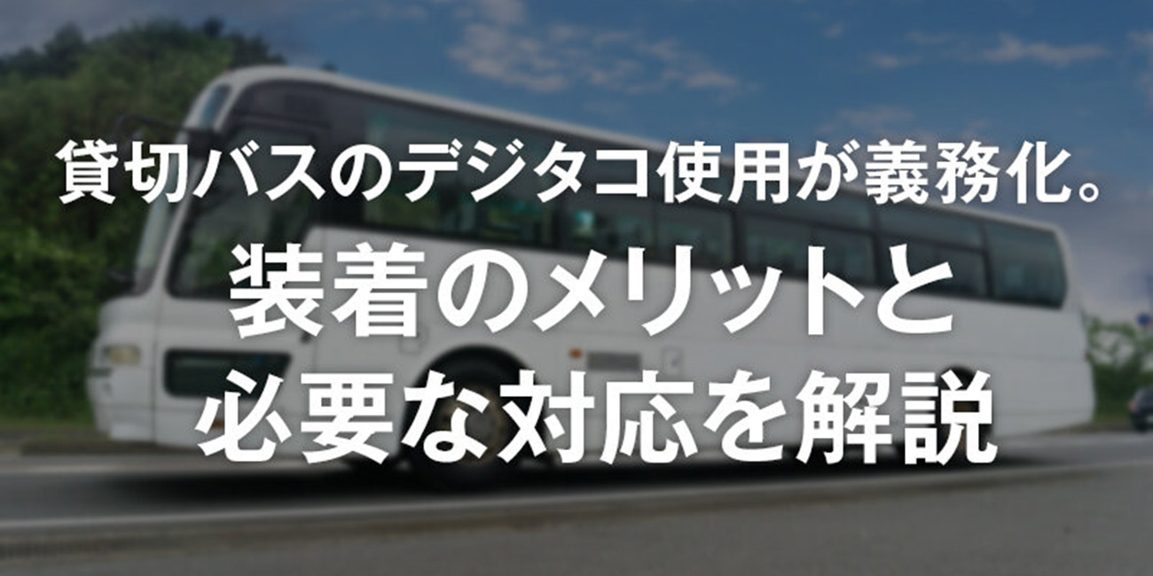 貸切バスのデジタコ使用が義務化。装着のメリットと必要な対応を解説