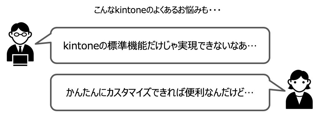 こんなkintoneのよくあるお悩みも…、kintoneの標準機能だけじゃ実現できないなあ…、かんたんにカスタマイズできれば便利なんだけど…