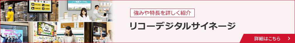 強みや特長を詳しく紹介。リコーデジタルサイネージ。詳細はこちら