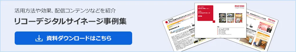 リコーデジタルサイネージ事例集。ご導入企業様の活用方法や効果、配信コンテンツなどをまとめて公開！ぜひご一読ください。ダウンロードはこちら