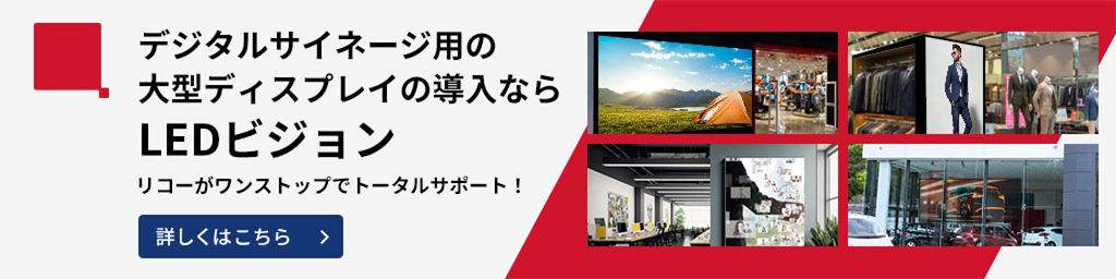 デジタルサイネージ用の大型ディスプレイの導入ならLEDビジョン。リコーがワンストップでトータルサポート。詳しくはこちら