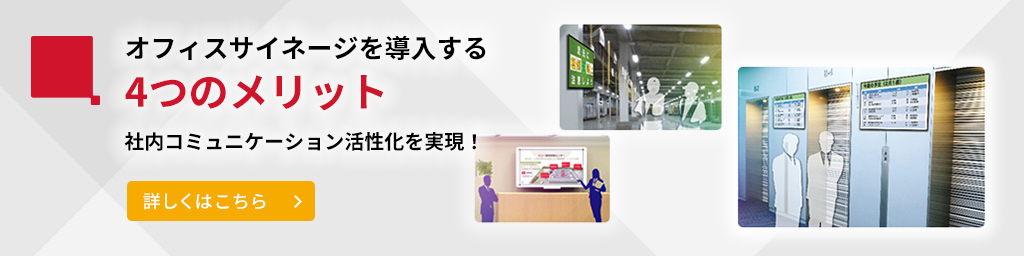 オフィスサイネージを導入する4つのメリット。社内コミュニケーション活性化を実現。詳しくはこちら