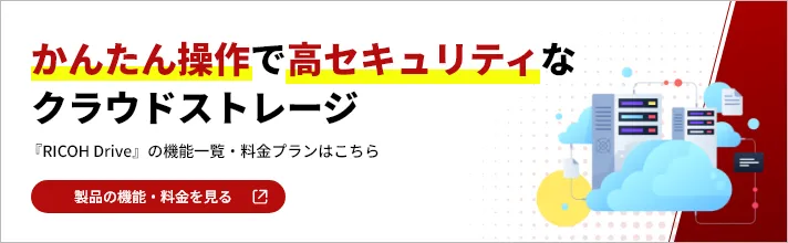 かんたん操作で高セキュリティなクラウドストレージ 「RICOH Drive」の機能一覧・料金プランはこちら