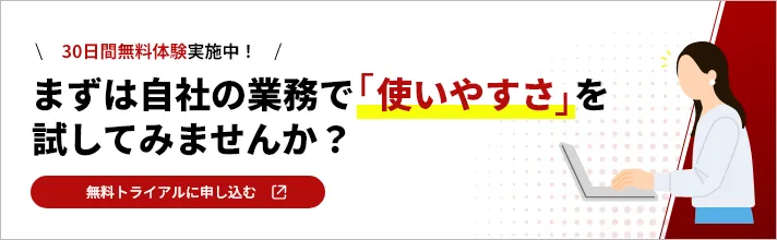 30日間無料体験実施中！ まずは自社の業務で「使いやすさ」を試してみませんか？ 30日間無料でお試し・体験する