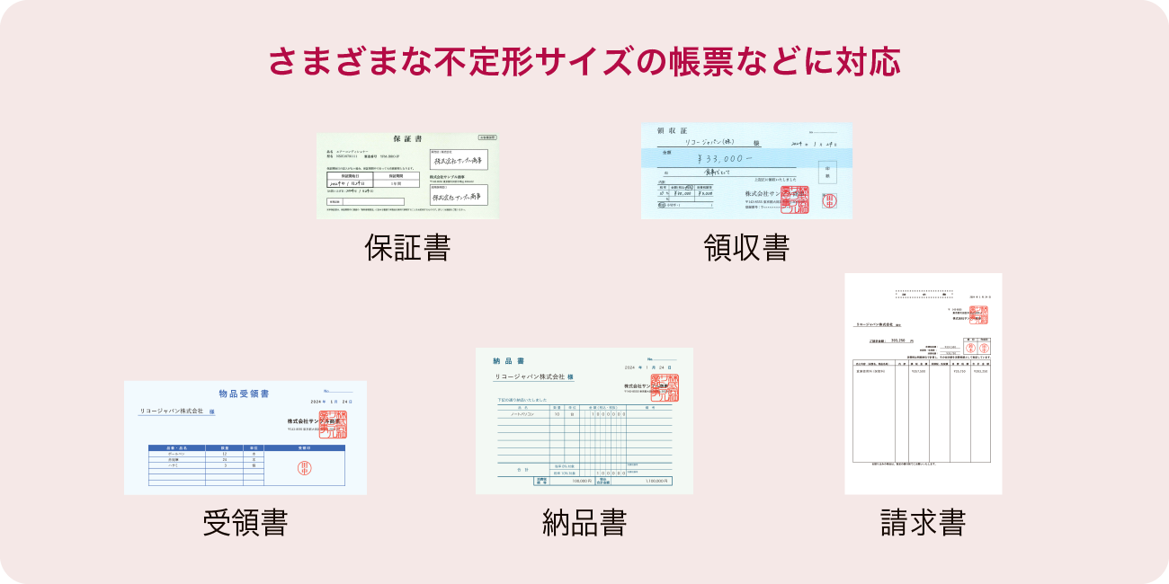 保証書、領収書、受領書、納品書、請求書といった、さまざまな不定形サイズの帳票などに対応