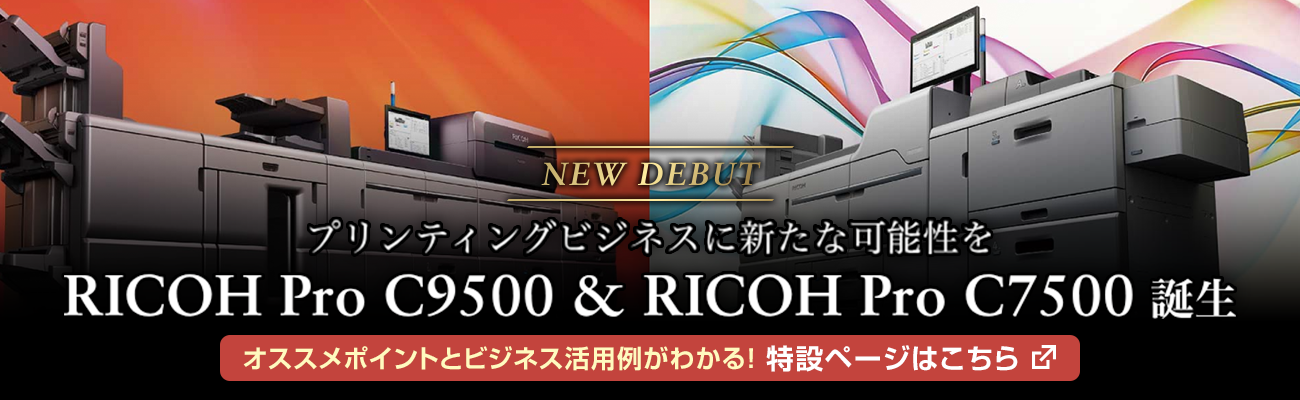 画像：NEW DEBIT プリンティングビジネスに新たな可能性を RICOH Pro C9500&RICOH Pro  C7500誕生 オススメポイントとビジネス活用例がわかる！特設ページはこちら
