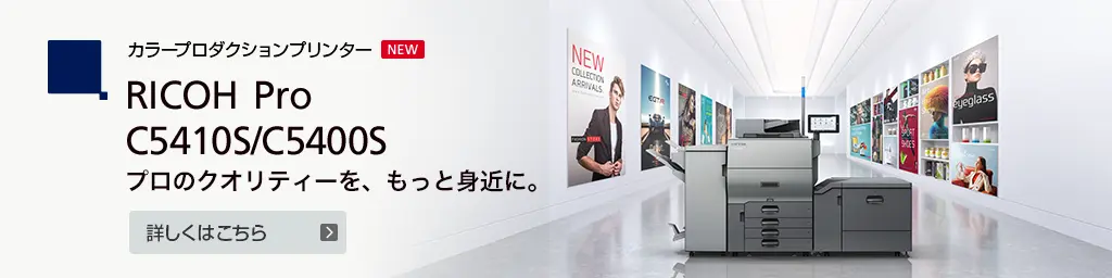 リンク：カラープロダクションプリンター RICOH Pro C5410S/C5400S プロのクオリティーを、もっと身近に。詳しくはこちら