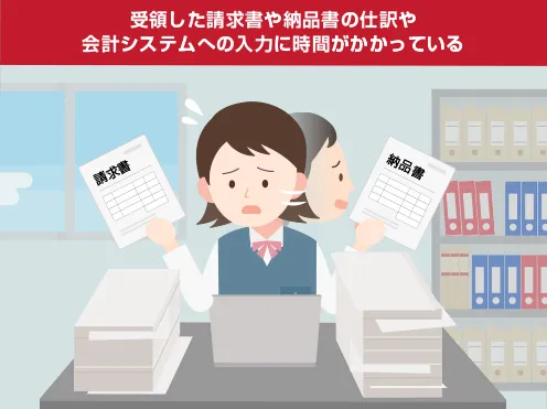 画像：受領した請求書や納品書の仕訳や会計システムへの入力に時間がかかっている