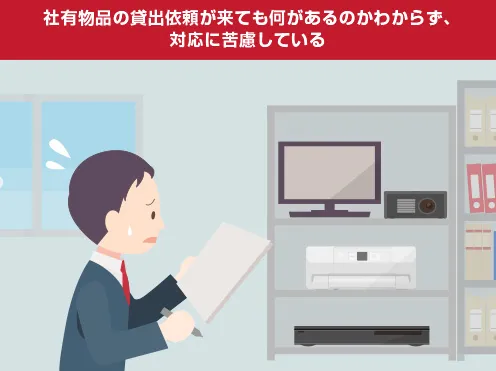 画像：社有物品の貸出依頼が来てもどこに何があるのかわからず、対応に苦慮している