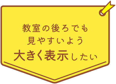 教室の後ろでも見やすいよう大きく表示したい