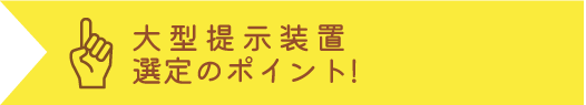 大型提示装置選定のポイント!