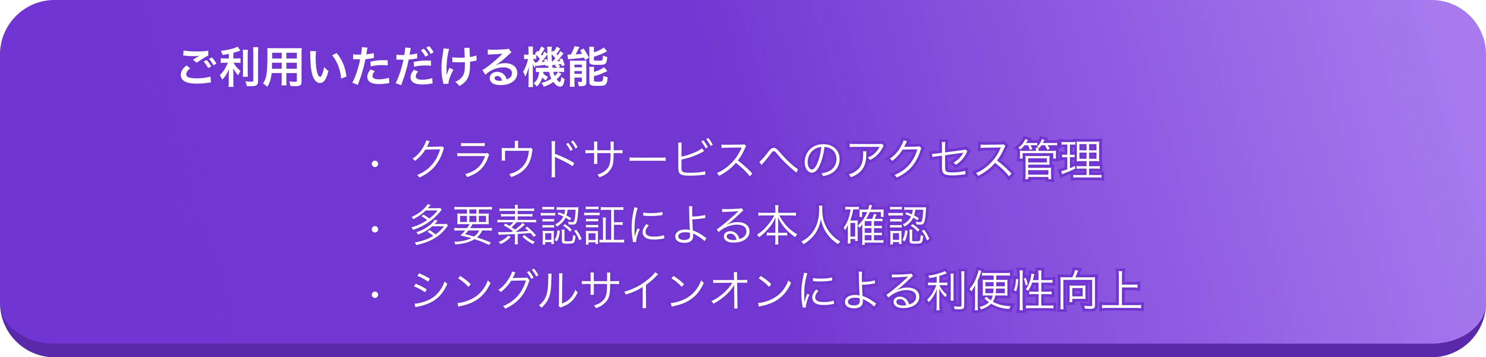 ご利用いただける機能、クラウドサービスへのアクセス管理、多要素認証による本人確認、シングルサインオンによる利便性向上