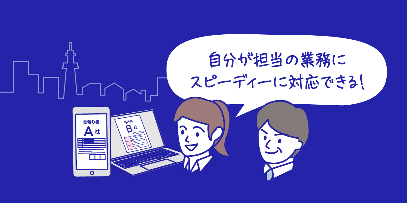 自分が担当の業務にスピーディーに対応できる！