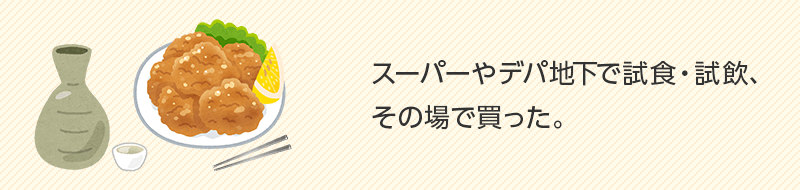 スーパーやデパ地下で試飲・試食、その場で買った。