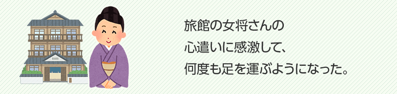 旅館の女将さんの心遣いに感激して、何度も足を運ぶようになった。