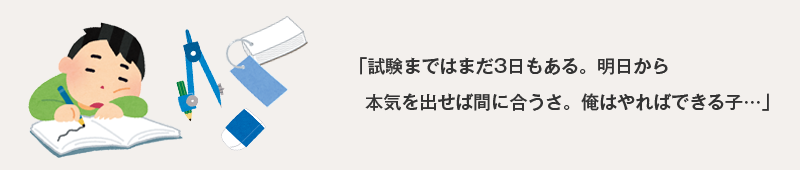 試験まではまだ３日もある。明日から本気を出せば間に合うさ。俺はやればできる子…。